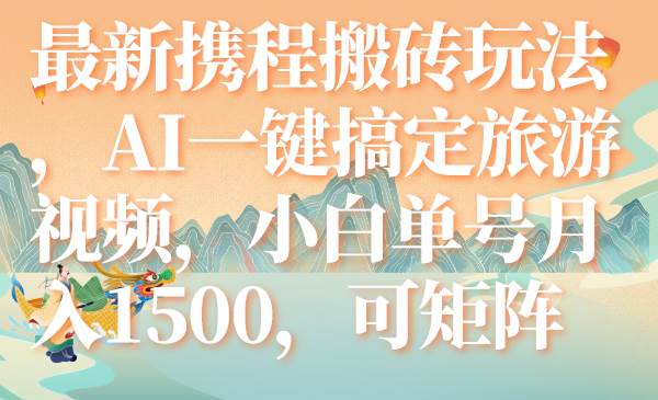 最新携程搬砖玩法，AI一键搞定旅游视频，小白单号月入1500，可矩阵-讯领网创