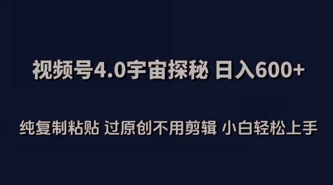 视频号4.0宇宙探秘，日入600多纯复制粘贴过原创不用剪辑小白轻松操作【揭秘】-讯领网创