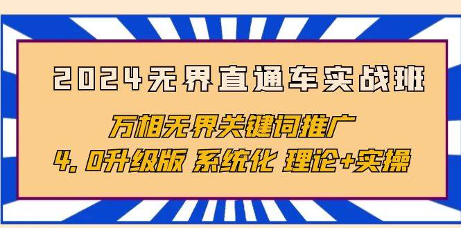 （10075期）2024无界直通车实战班，万相无界关键词推广，4.0升级版 系统化 理论+实操-讯领网创