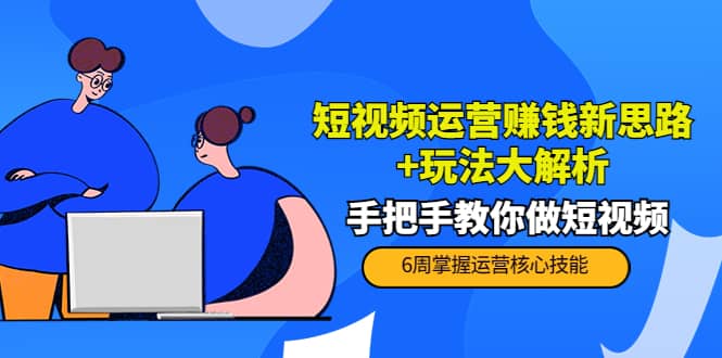 短视频运营赚钱新思路+玩法大解析：手把手教你做短视频【PETER最新更新中】-讯领网创