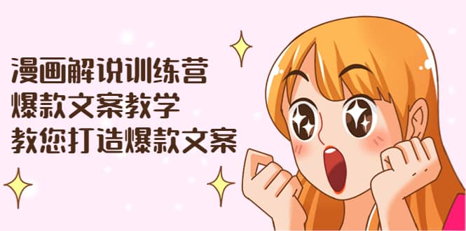 漫画解说训练营：爆款文案教学，教您打造爆款文案（文案课+剪辑课）-讯领网创