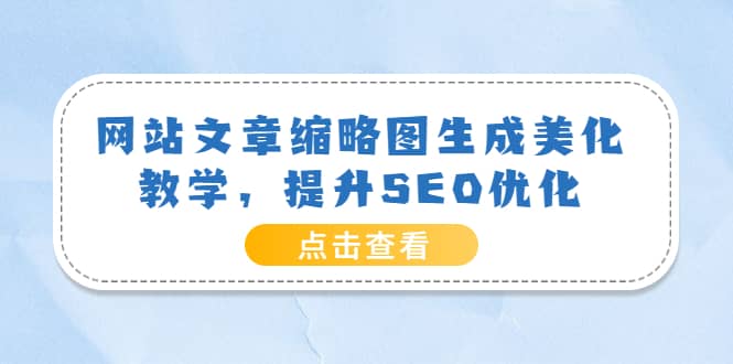 网站文章缩略图生成美化教学，提升SEO优化（教程+程序）-讯领网创