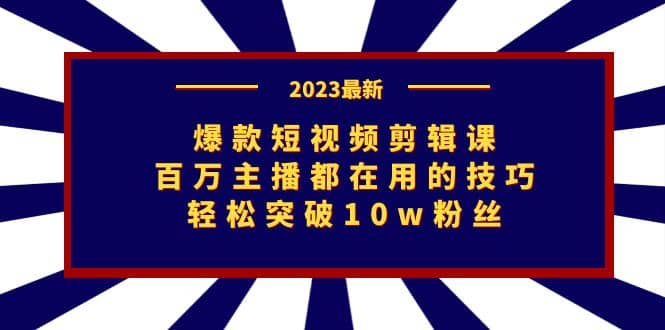 爆款短视频剪辑课：百万主播都在用的技巧，轻松突破10w粉丝-讯领网创