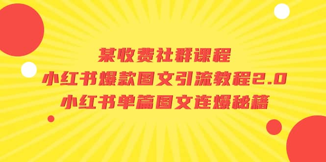 某收费社群课程：小红书爆款图文引流教程2.0+小红书单篇图文连爆秘籍-讯领网创