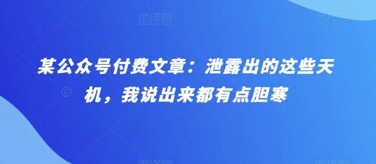 某公众号付费文章：泄露出的这些天机，我说出来都有点胆寒-讯领网创