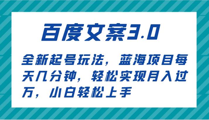 百度文案3.0，全新起号玩法，蓝海项目每天几分钟，轻松实现月入过万，小白轻松上手-讯领网创