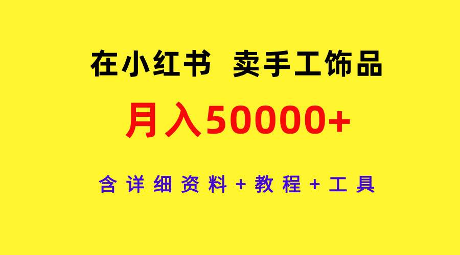 在小红书卖手工饰品，月入50000+，含详细资料+教程+工具-讯领网创