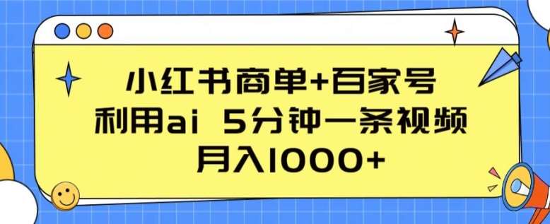 小红书商单+百家号，利用ai 5分钟一条视频，月入1000+【揭秘】-讯领网创