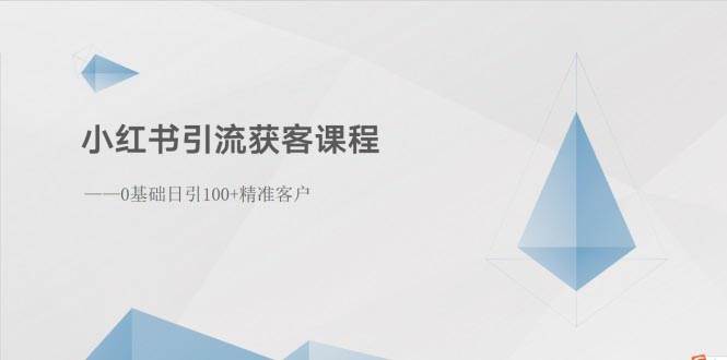 （10698期）小红书引流获客课程：0基础日引100+精准客户-讯领网创