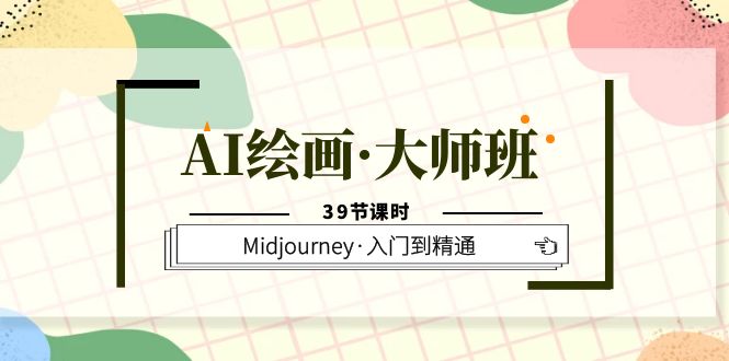 AI绘画·大师班，Midjourney·入门到精通（39节课时）-讯领网创