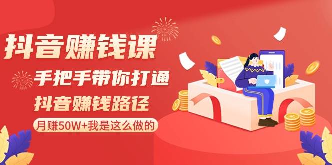 （8840期）抖音赚钱课-手把手带你打通抖音赚钱路径：月赚50W+我是这么做的！-讯领网创