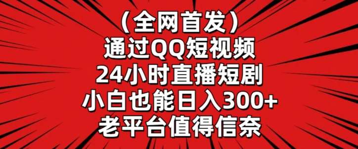 全网首发，通过QQ短视频24小时直播短剧，小白也能日入300+【揭秘】-讯领网创