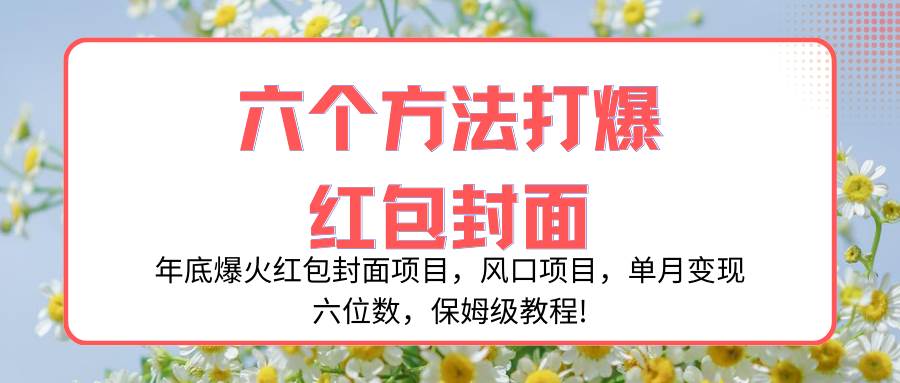 年底爆火红包封面项目，风口项目，单月变现六位数，保姆级教程!-讯领网创