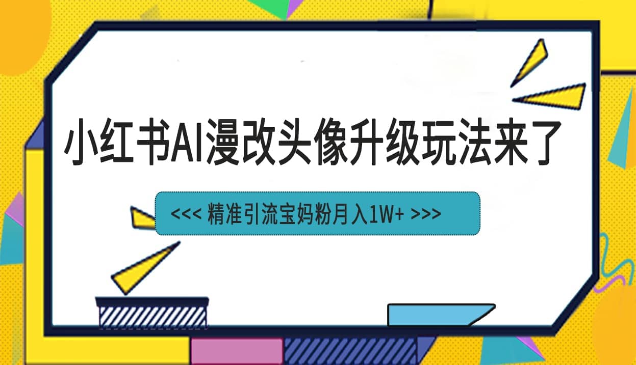 小红书最新AI漫改头像项目，精准引流宝妈粉，月入1w+-讯领网创