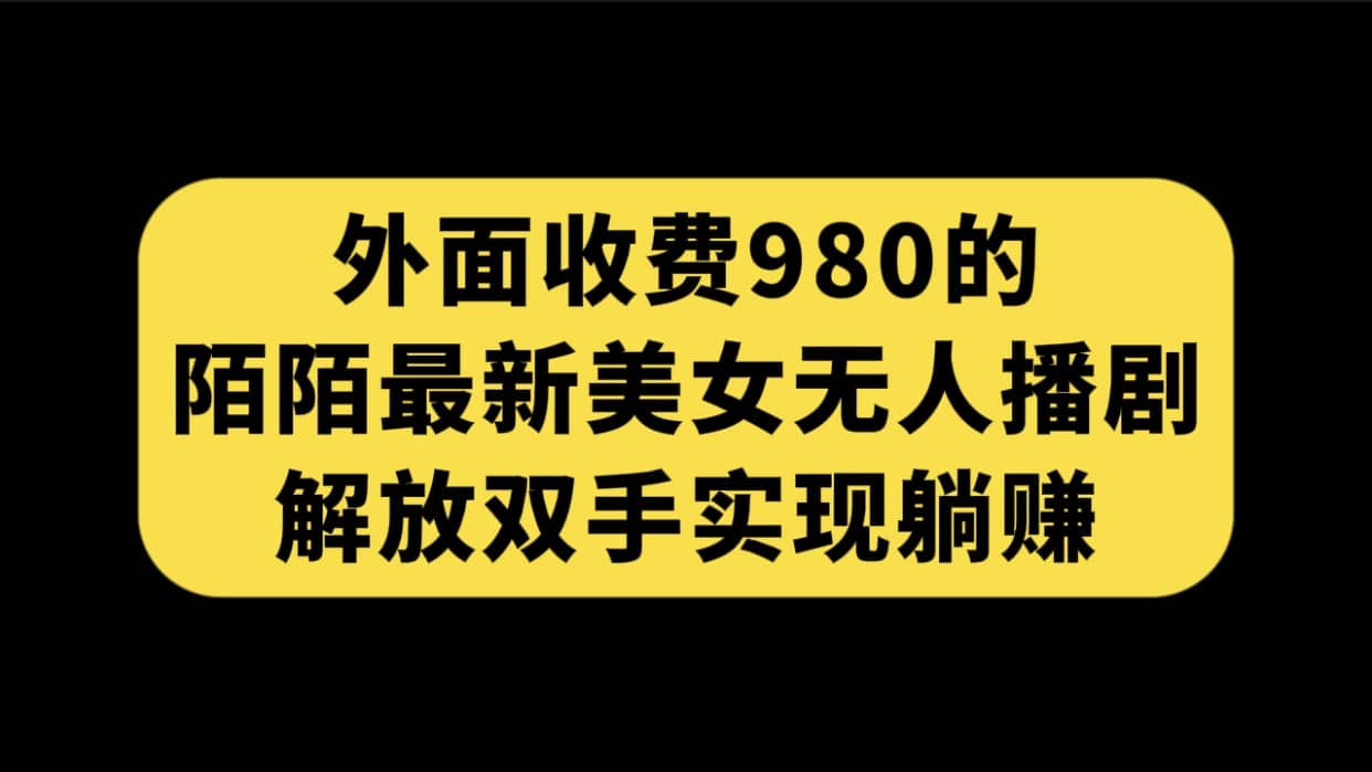 外面收费980陌陌最新美女无人播剧玩法 解放双手实现躺赚（附100G影视资源）-讯领网创