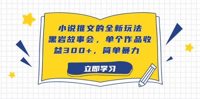 小说推文的全新玩法，黑岩故事会，单个作品收益300+，简单暴力-讯领网创