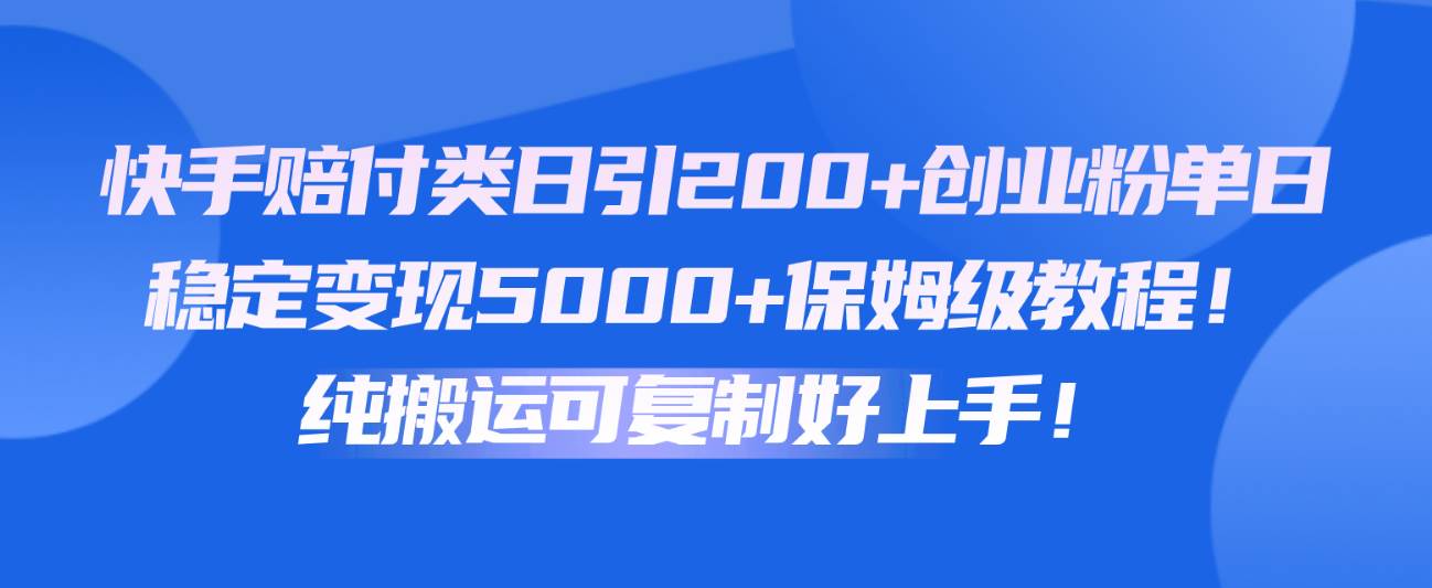 快手赔付类日引200+创业粉，单日稳定变现5000+保姆级教程！纯搬运可复制好上手！-讯领网创