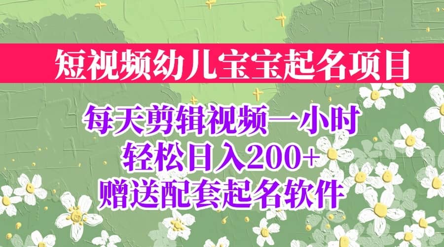 短视频幼儿宝宝起名项目，全程投屏实操，赠送配套软件-讯领网创