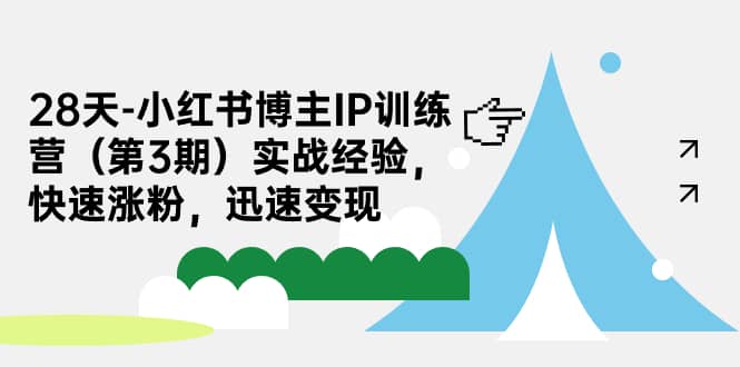 28天-小红书博主IP训练营（第3期）实战经验，快速涨粉，迅速变现-讯领网创