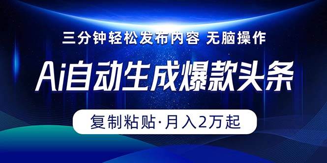 Ai一键自动生成爆款头条，三分钟快速生成，复制粘贴即可完成， 月入2万+-讯领网创