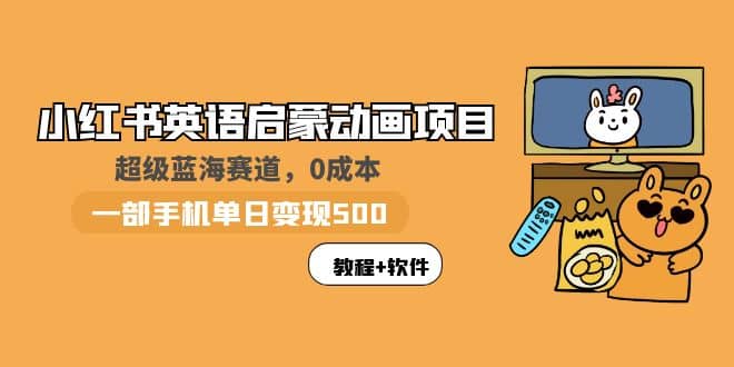 小红书英语启蒙动画项目：蓝海赛道 0成本，一部手机日入500+（教程+资源）-讯领网创