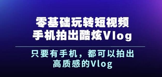 杨精坤零基础玩转短视频手机拍出酷炫Vlog，只要有手机就可以拍出高质感的Vlog-讯领网创