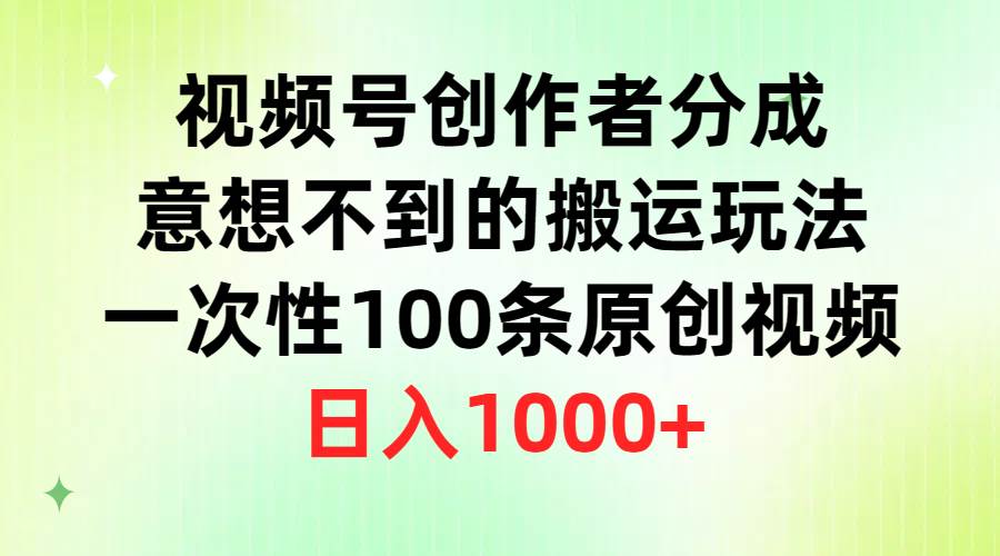 （9737期）视频号创作者分成，意想不到的搬运玩法，一次性100条原创视频，日入1000+-讯领网创