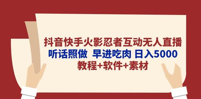 抖音快手火影忍者互动无人直播 听话照做  早进吃肉 日入5000+教程+软件…-讯领网创