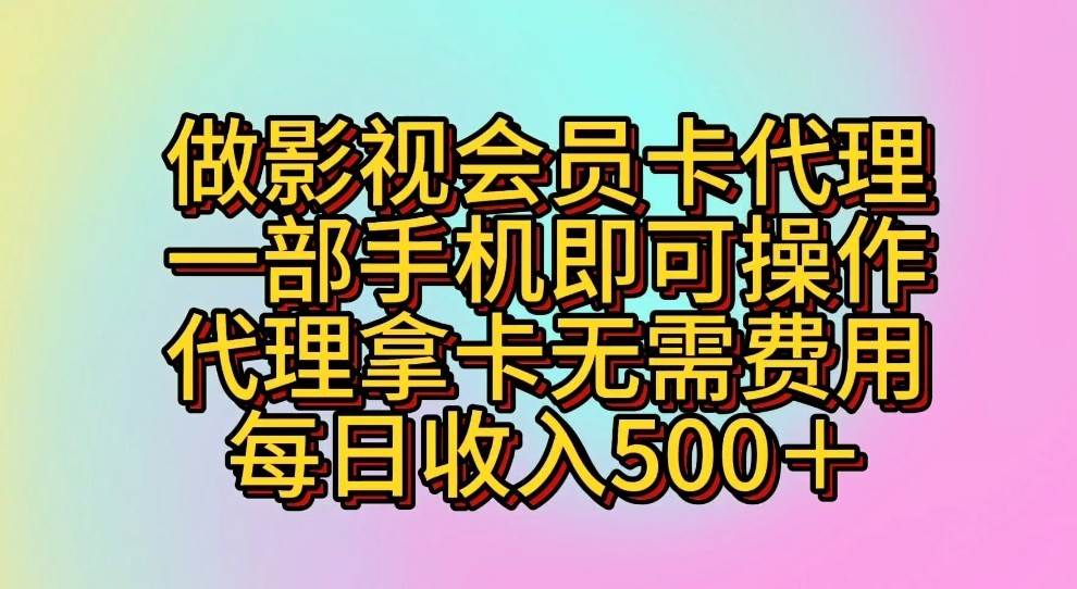 做影视会员卡代理，一部手机即可操作，代理拿卡无需费用，每日收入500＋-讯领网创