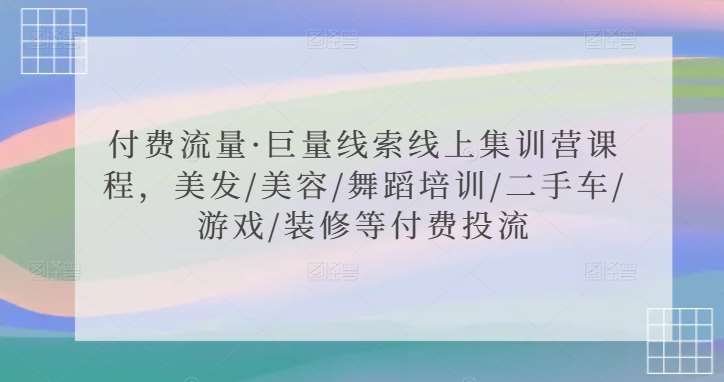 付费流量·巨量线索线上集训营课程，美发/美容/舞蹈培训/二手车/游戏/装修等付费投流-讯领网创