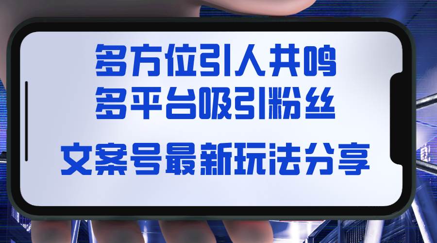 文案号最新玩法分享，视觉＋听觉＋感觉，多方位引人共鸣，多平台疯狂吸粉-讯领网创