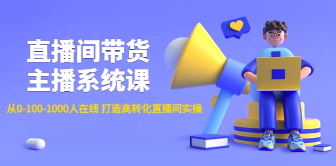 直播间带货主播系统课：从0-100-1000人在线 打造高转化直播间实操-讯领网创