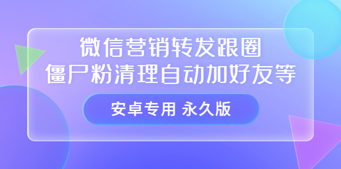 【安卓专用】微信营销转发跟圈僵尸粉清理自动加好友等【永久版】-讯领网创