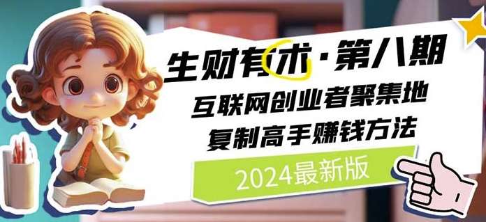 2024生财有术·第八期 互联网创业者聚集地，复制高手赚钱方法(5月9日更新)-讯领网创