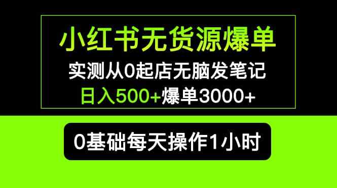 小红书无货源爆单 实测从0起店无脑发笔记爆单3000+长期项目可多店-讯领网创