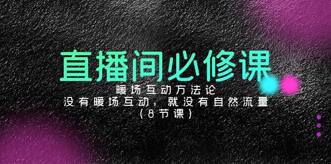 （9209期）直播间必修课：暖场互动方法论，没有暖场互动，就没有自然流量（8节课）-讯领网创