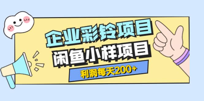 最新企业彩铃项目+闲鱼小样项目，利润每天200+轻轻松松，纯视频拆解玩法-讯领网创