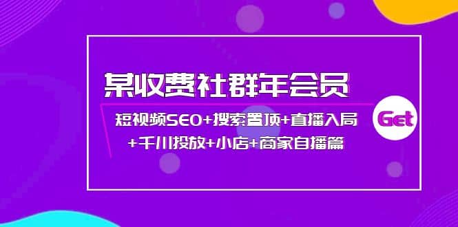 某收费社群年会员：短视频SEO+搜索置顶+直播入局+千川投放+小店+商家自播篇-讯领网创