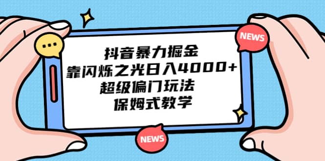 抖音暴力掘金，靠闪烁之光日入4000+，超级偏门玩法 保姆式教学-讯领网创