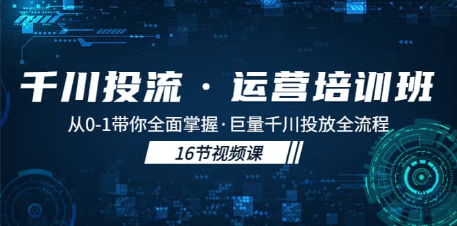 千川投流·运营培训班：从0-1带你全面掌握·巨量千川投放全流程-讯领网创