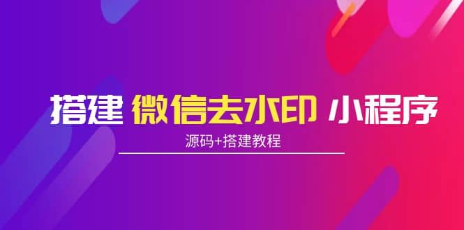 搭建微信去水印小程序 带流量主【源码+搭建教程】-讯领网创