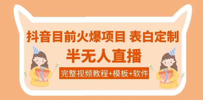 抖音目前火爆项目-表白定制：半无人直播，完整视频教程+模板+软件！-讯领网创