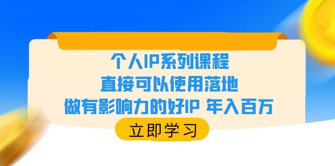 个人IP系列课程，直接可以使用落地，做有影响力的好IP 年入百万-讯领网创