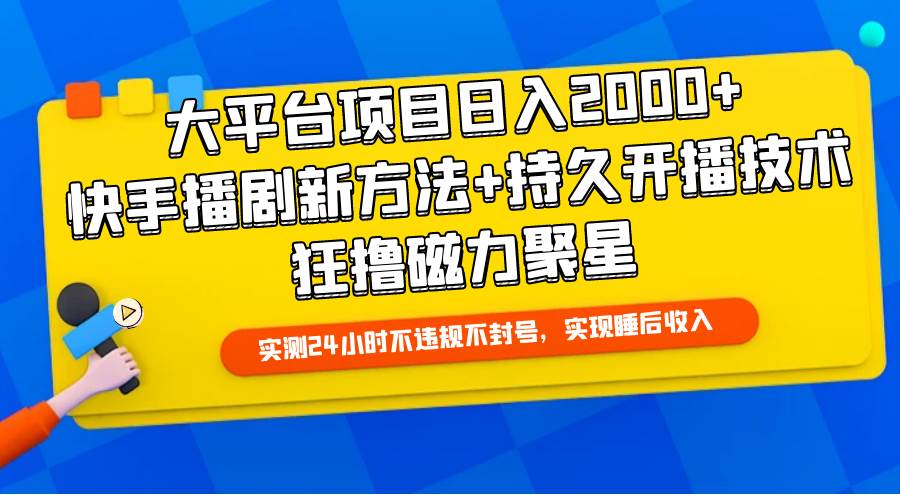 大平台项目日入2000+，快手播剧新方法+持久开播技术，狂撸磁力聚星-讯领网创