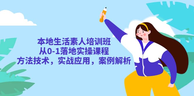 本地生活素人培训班：从0-1落地实操课程，方法技术，实战应用，案例解析-讯领网创