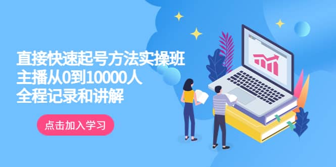 真正的直接快速起号方法实操班：主播从0到10000人的全程记录和讲解-讯领网创