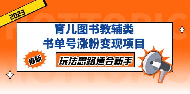 育儿图书教辅类书单号涨粉变现项目，玩法思路适合新手，无私分享给你-讯领网创