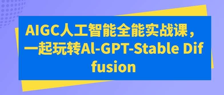 AIGC人工智能全能实战课，一起玩转Al-GPT-Stable Diffusion-讯领网创