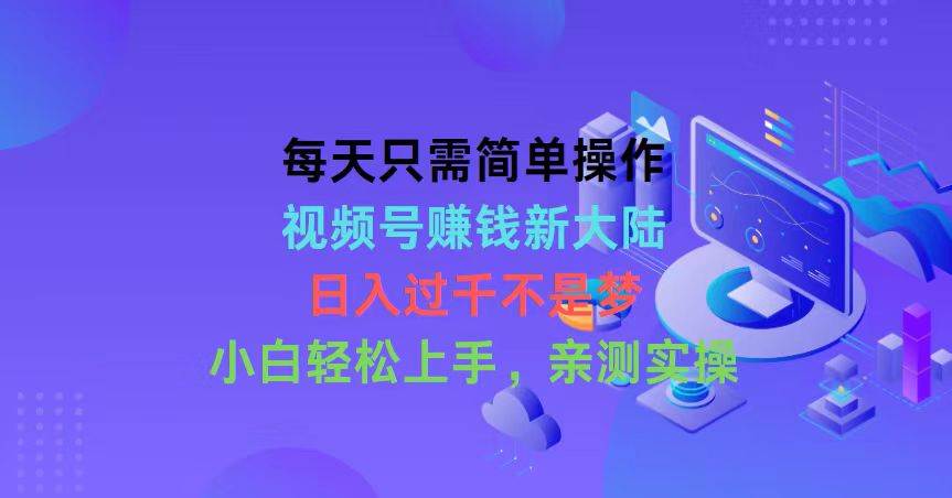 （10290期）每天只需简单操作，视频号赚钱新大陆，日入过千不是梦，小白轻松上手，…-讯领网创