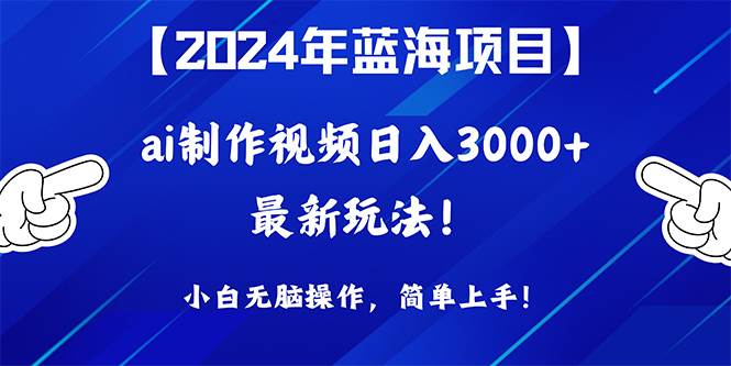 2024年蓝海项目，通过ai制作视频日入3000+，小白无脑操作，简单上手！-讯领网创